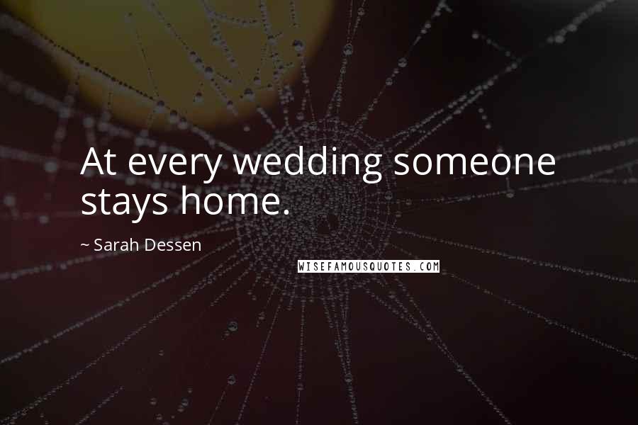 Sarah Dessen Quotes: At every wedding someone stays home.