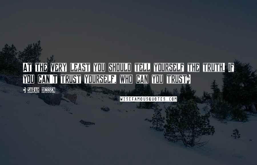 Sarah Dessen Quotes: At the very least you should tell yourself the truth. If you can't trust yourself, who can you trust?