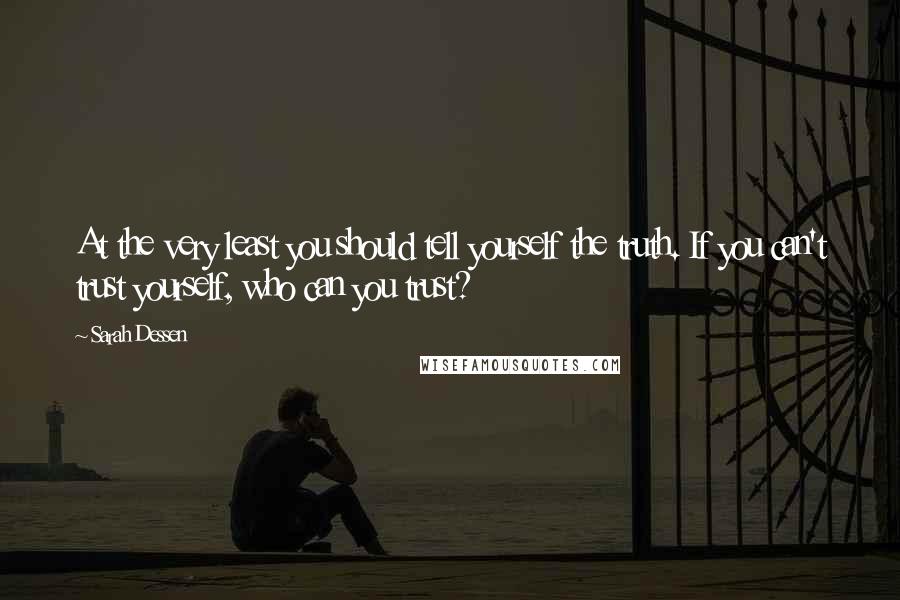 Sarah Dessen Quotes: At the very least you should tell yourself the truth. If you can't trust yourself, who can you trust?