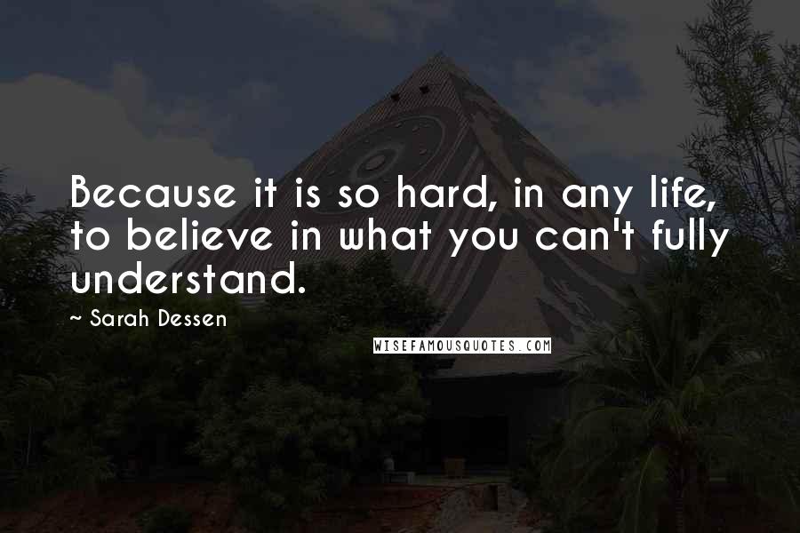 Sarah Dessen Quotes: Because it is so hard, in any life, to believe in what you can't fully understand.