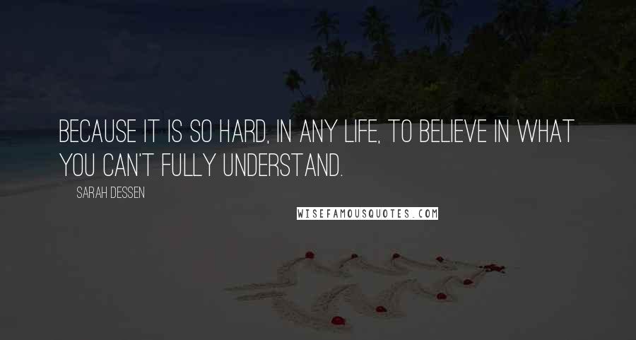 Sarah Dessen Quotes: Because it is so hard, in any life, to believe in what you can't fully understand.