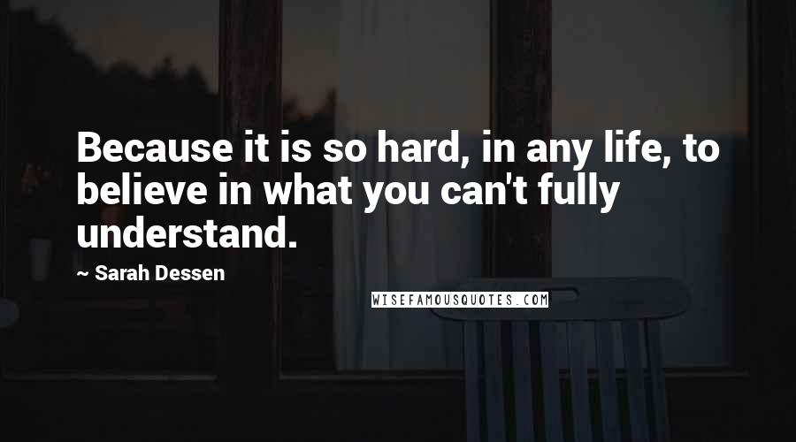 Sarah Dessen Quotes: Because it is so hard, in any life, to believe in what you can't fully understand.