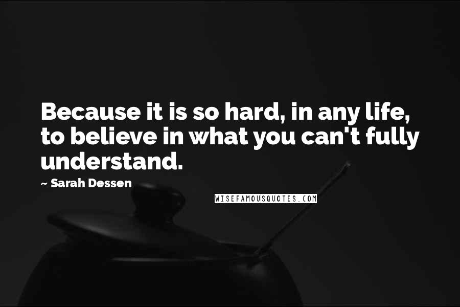 Sarah Dessen Quotes: Because it is so hard, in any life, to believe in what you can't fully understand.