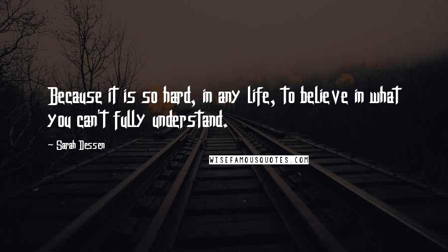 Sarah Dessen Quotes: Because it is so hard, in any life, to believe in what you can't fully understand.