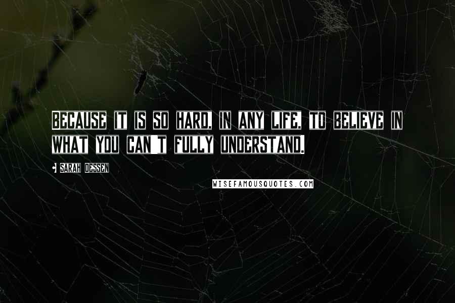 Sarah Dessen Quotes: Because it is so hard, in any life, to believe in what you can't fully understand.