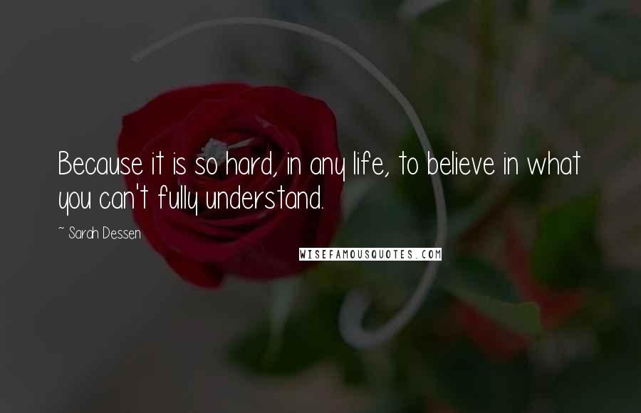 Sarah Dessen Quotes: Because it is so hard, in any life, to believe in what you can't fully understand.