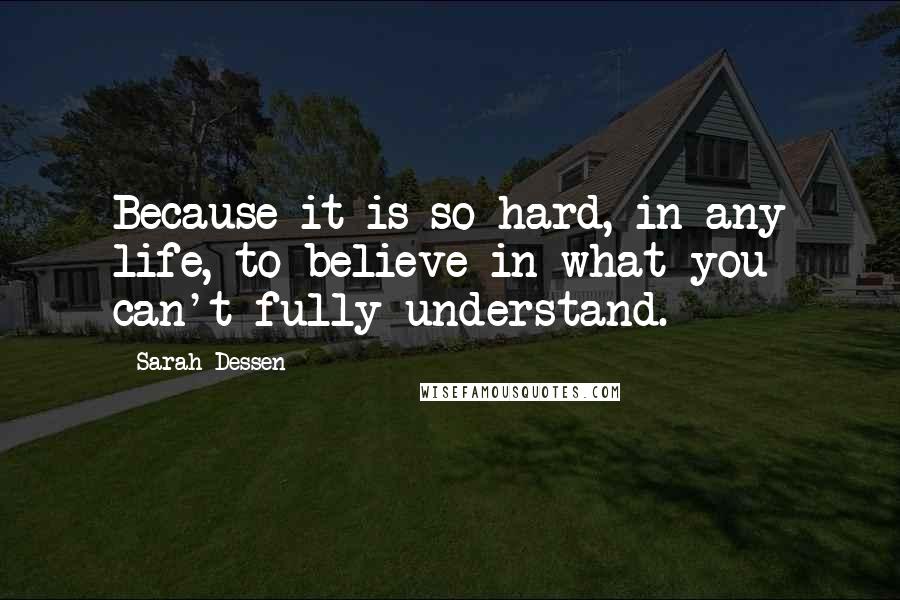 Sarah Dessen Quotes: Because it is so hard, in any life, to believe in what you can't fully understand.