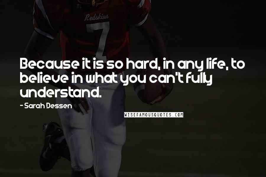 Sarah Dessen Quotes: Because it is so hard, in any life, to believe in what you can't fully understand.