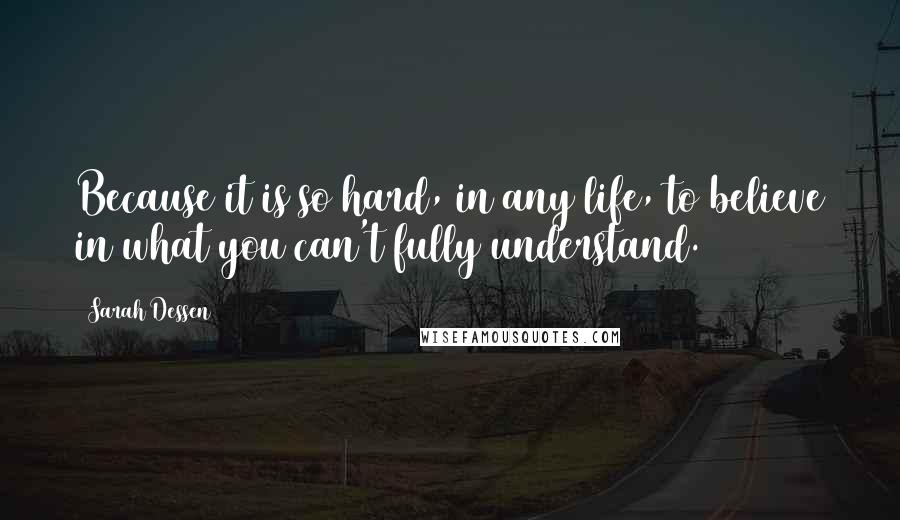 Sarah Dessen Quotes: Because it is so hard, in any life, to believe in what you can't fully understand.