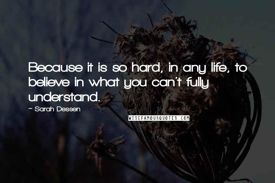 Sarah Dessen Quotes: Because it is so hard, in any life, to believe in what you can't fully understand.