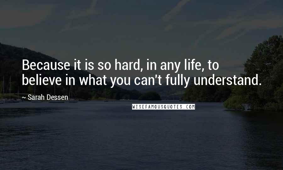 Sarah Dessen Quotes: Because it is so hard, in any life, to believe in what you can't fully understand.