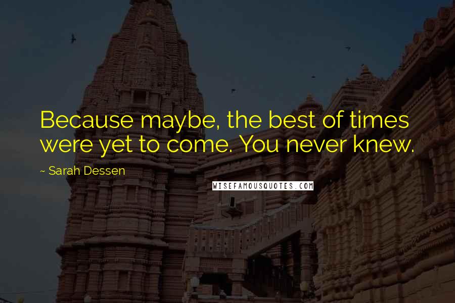 Sarah Dessen Quotes: Because maybe, the best of times were yet to come. You never knew.