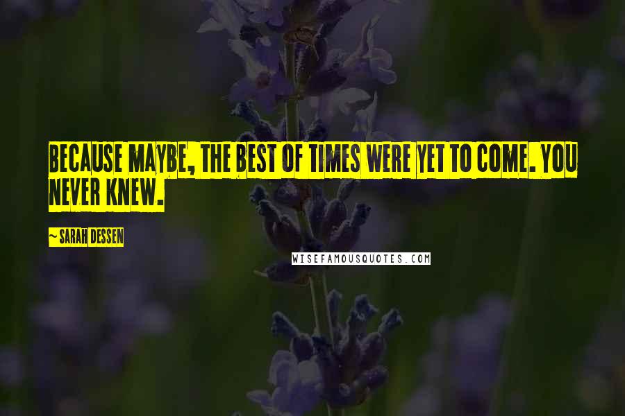 Sarah Dessen Quotes: Because maybe, the best of times were yet to come. You never knew.
