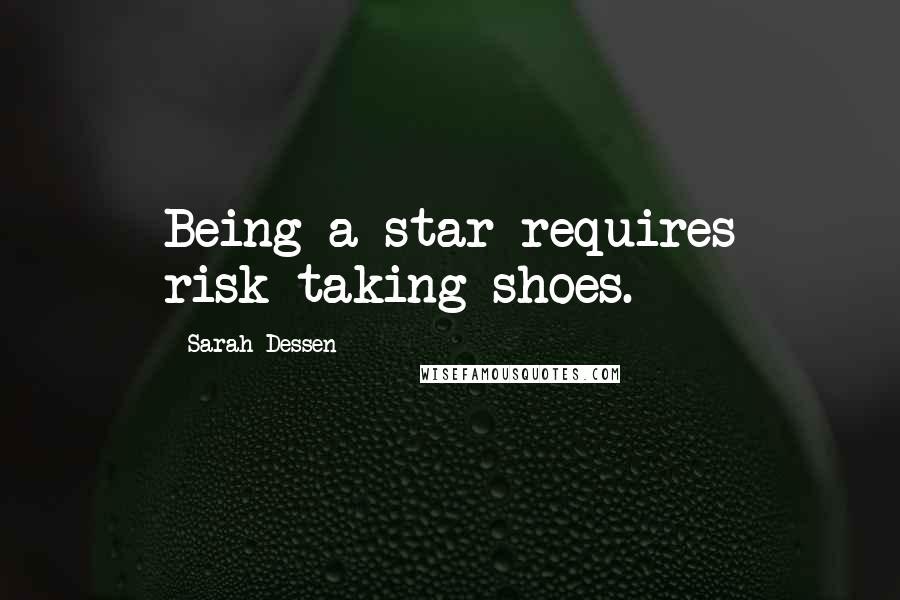Sarah Dessen Quotes: Being a star requires risk-taking shoes.