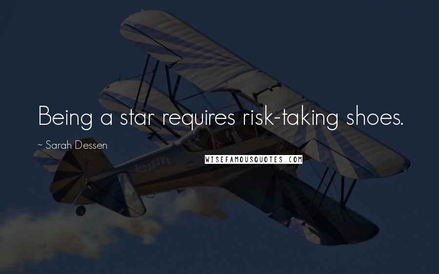 Sarah Dessen Quotes: Being a star requires risk-taking shoes.