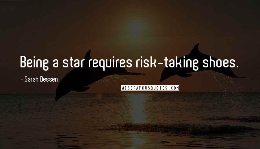 Sarah Dessen Quotes: Being a star requires risk-taking shoes.