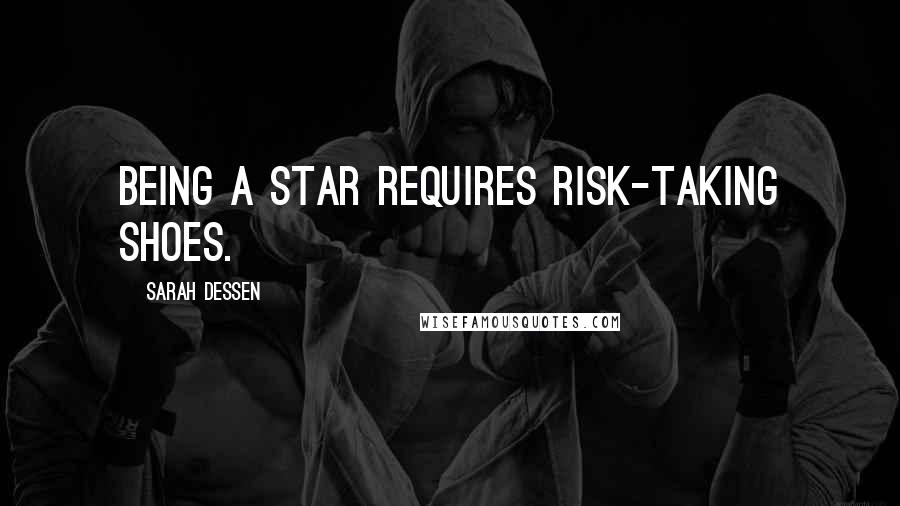 Sarah Dessen Quotes: Being a star requires risk-taking shoes.
