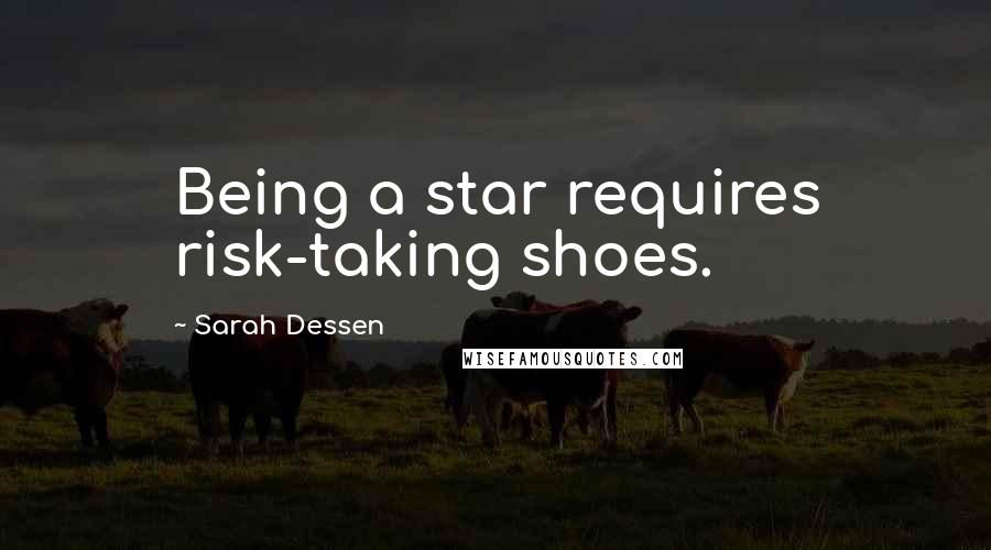 Sarah Dessen Quotes: Being a star requires risk-taking shoes.