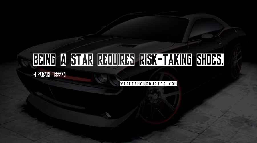Sarah Dessen Quotes: Being a star requires risk-taking shoes.