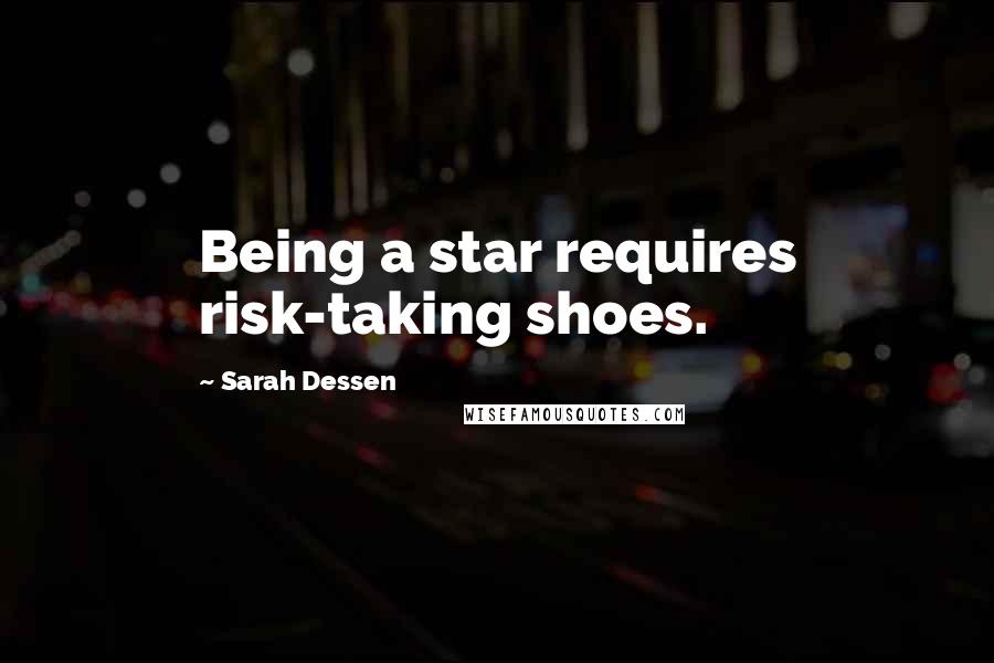 Sarah Dessen Quotes: Being a star requires risk-taking shoes.