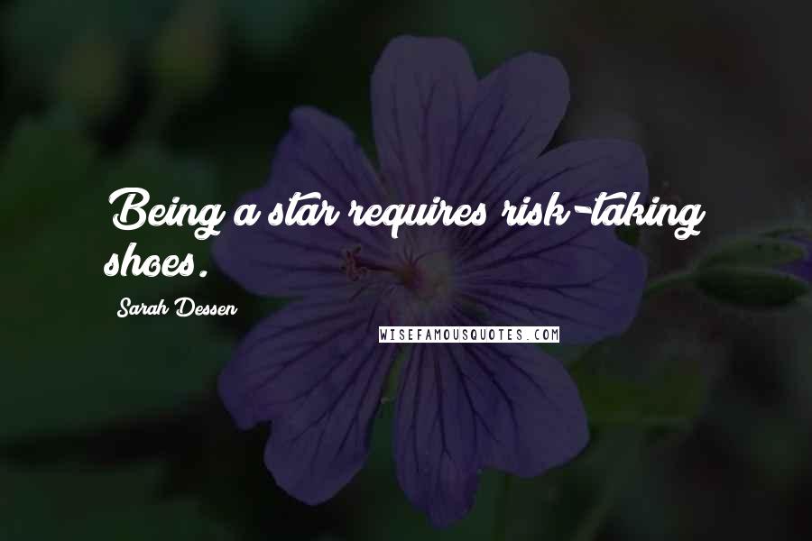 Sarah Dessen Quotes: Being a star requires risk-taking shoes.