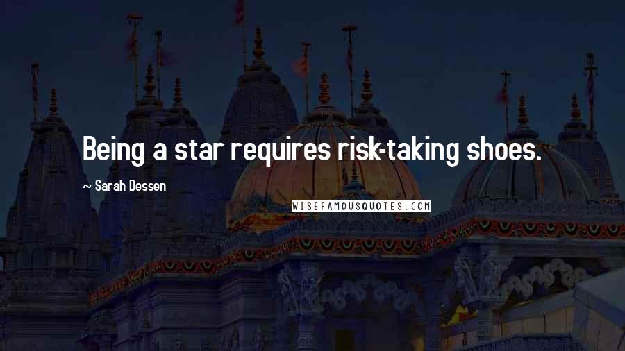 Sarah Dessen Quotes: Being a star requires risk-taking shoes.