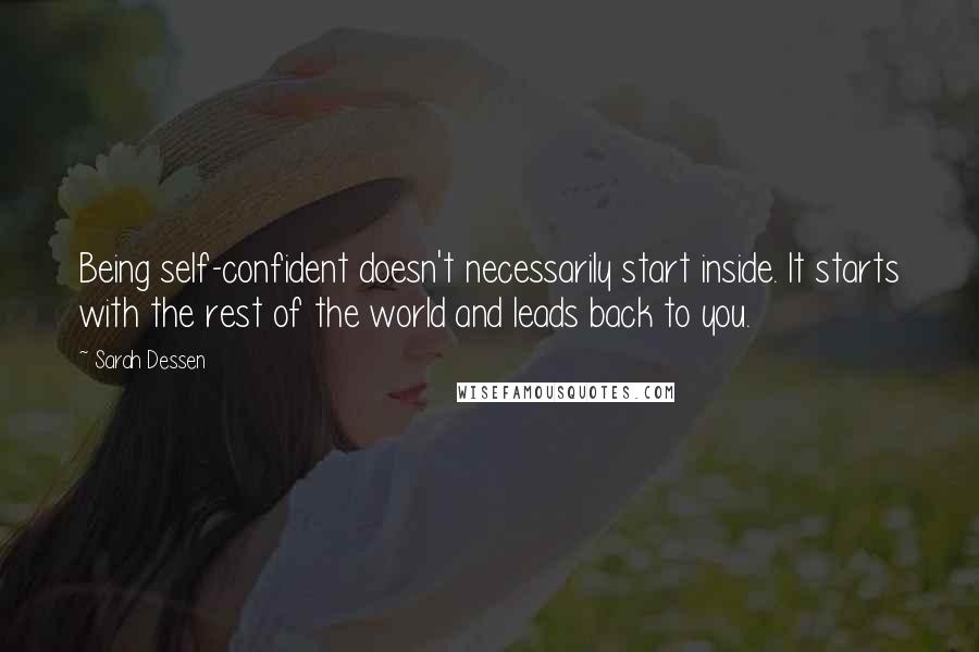 Sarah Dessen Quotes: Being self-confident doesn't necessarily start inside. It starts with the rest of the world and leads back to you.