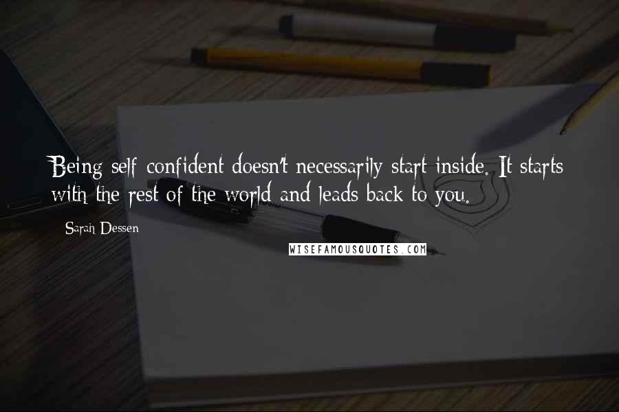 Sarah Dessen Quotes: Being self-confident doesn't necessarily start inside. It starts with the rest of the world and leads back to you.