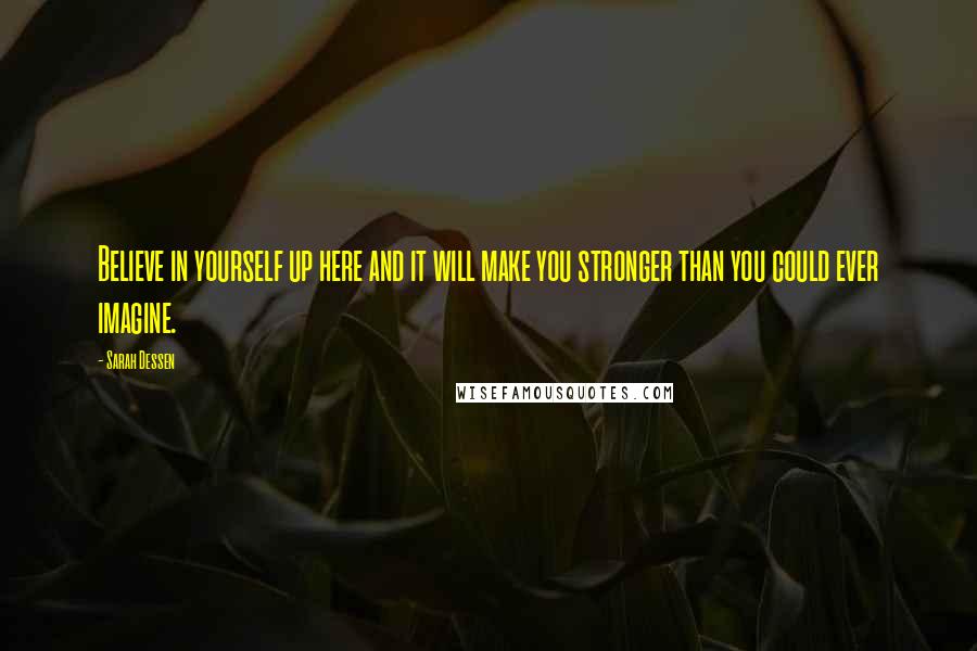 Sarah Dessen Quotes: Believe in yourself up here and it will make you stronger than you could ever imagine.