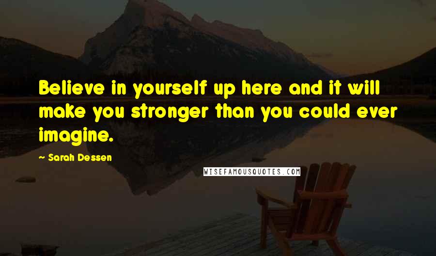 Sarah Dessen Quotes: Believe in yourself up here and it will make you stronger than you could ever imagine.