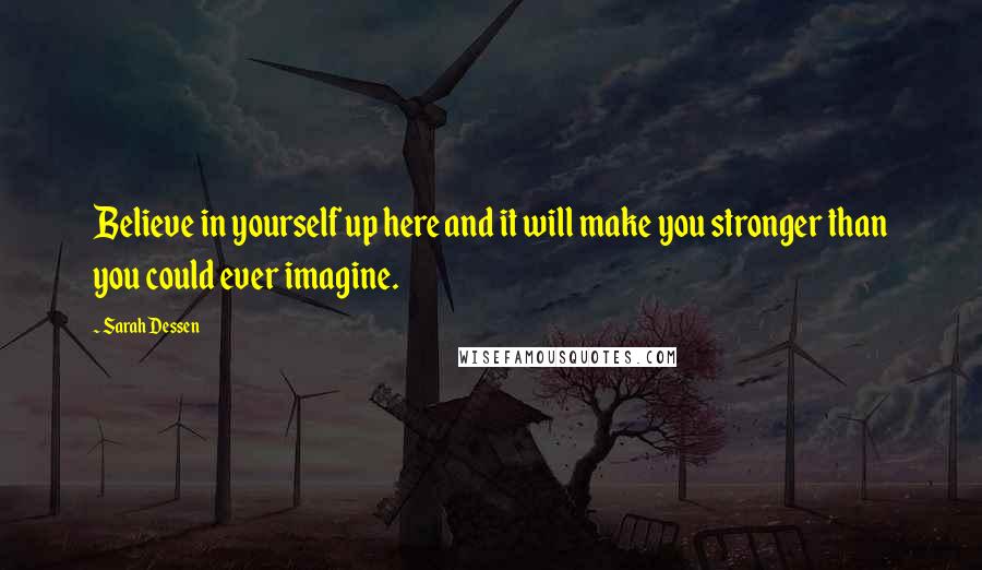 Sarah Dessen Quotes: Believe in yourself up here and it will make you stronger than you could ever imagine.