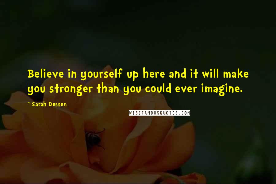 Sarah Dessen Quotes: Believe in yourself up here and it will make you stronger than you could ever imagine.