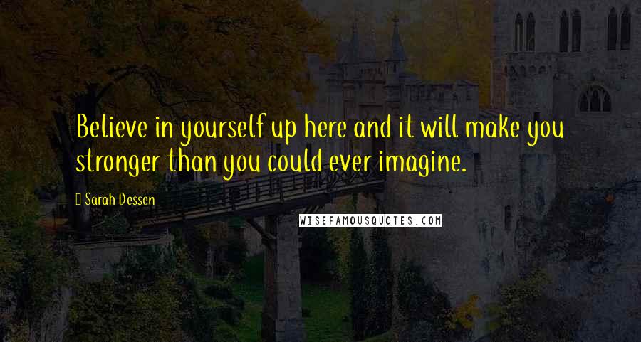 Sarah Dessen Quotes: Believe in yourself up here and it will make you stronger than you could ever imagine.
