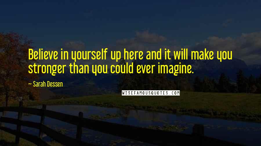 Sarah Dessen Quotes: Believe in yourself up here and it will make you stronger than you could ever imagine.