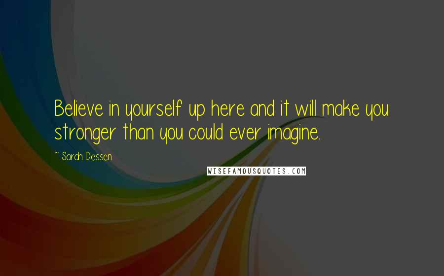 Sarah Dessen Quotes: Believe in yourself up here and it will make you stronger than you could ever imagine.