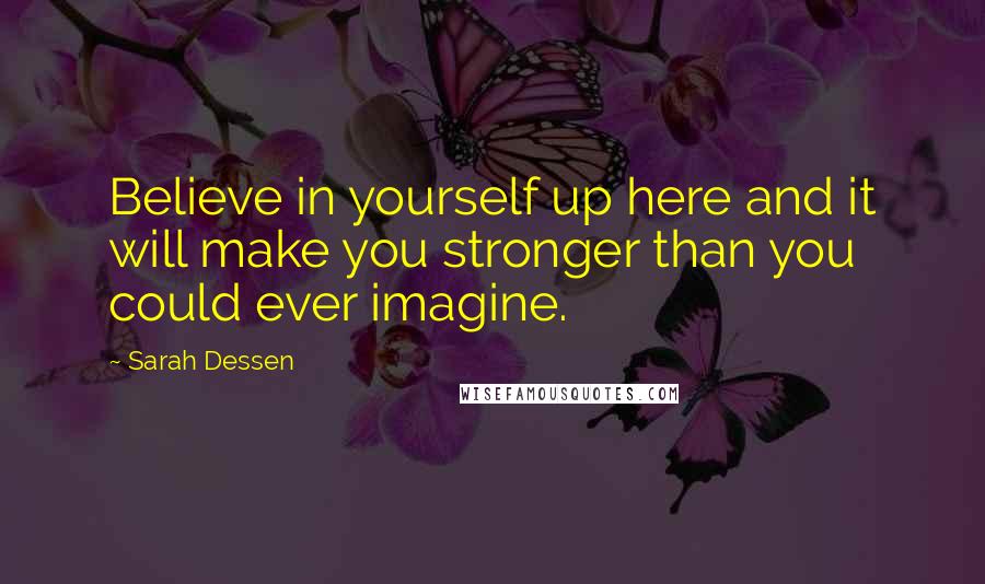 Sarah Dessen Quotes: Believe in yourself up here and it will make you stronger than you could ever imagine.