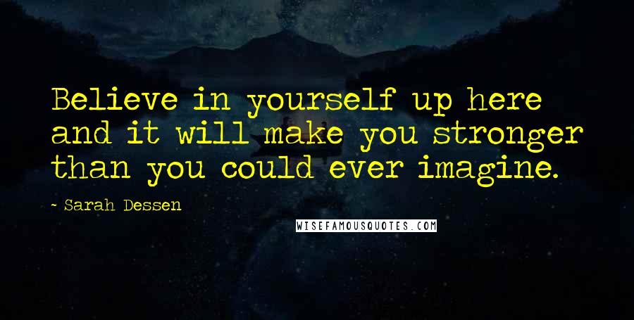Sarah Dessen Quotes: Believe in yourself up here and it will make you stronger than you could ever imagine.