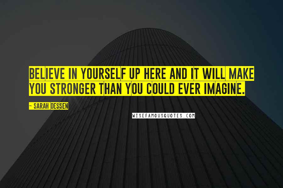 Sarah Dessen Quotes: Believe in yourself up here and it will make you stronger than you could ever imagine.