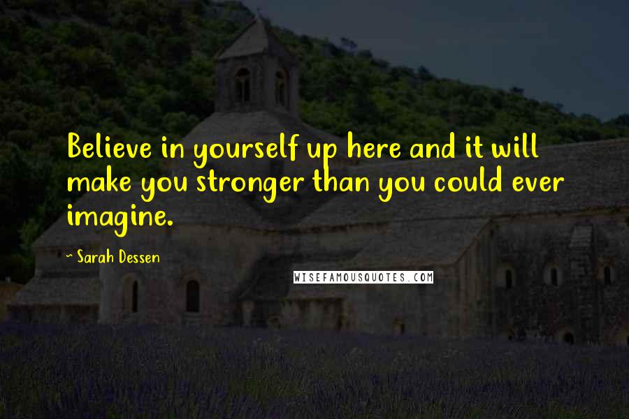 Sarah Dessen Quotes: Believe in yourself up here and it will make you stronger than you could ever imagine.