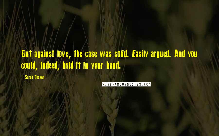 Sarah Dessen Quotes: But against love, the case was solid. Easily argued. And you could, indeed, hold it in your hand.