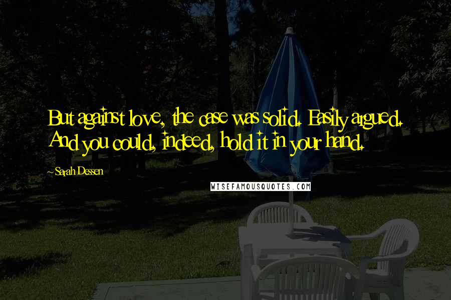 Sarah Dessen Quotes: But against love, the case was solid. Easily argued. And you could, indeed, hold it in your hand.