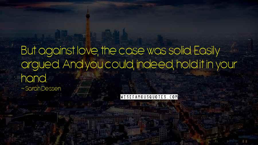 Sarah Dessen Quotes: But against love, the case was solid. Easily argued. And you could, indeed, hold it in your hand.