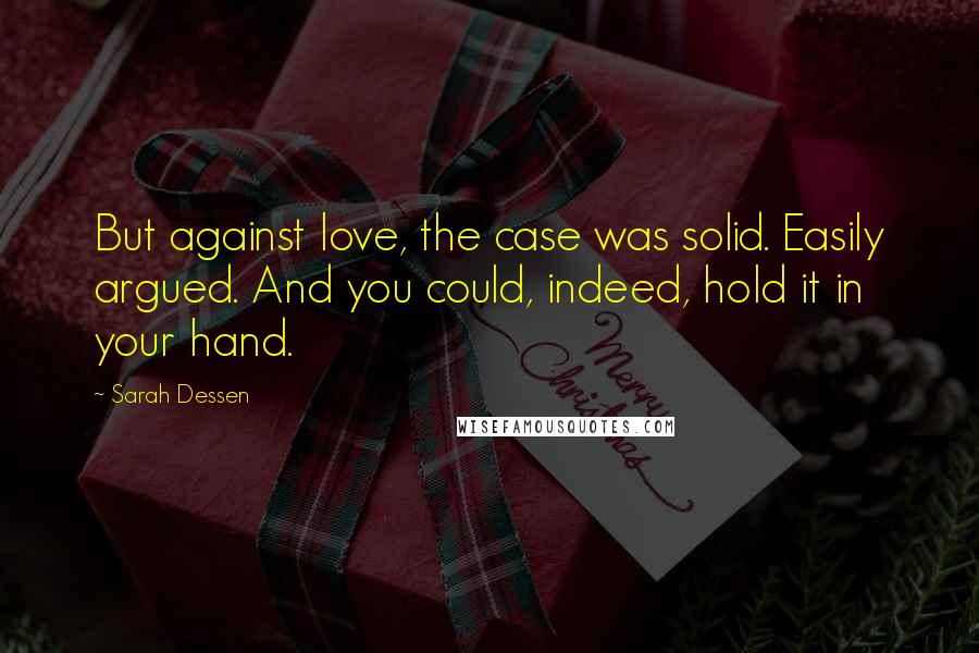 Sarah Dessen Quotes: But against love, the case was solid. Easily argued. And you could, indeed, hold it in your hand.