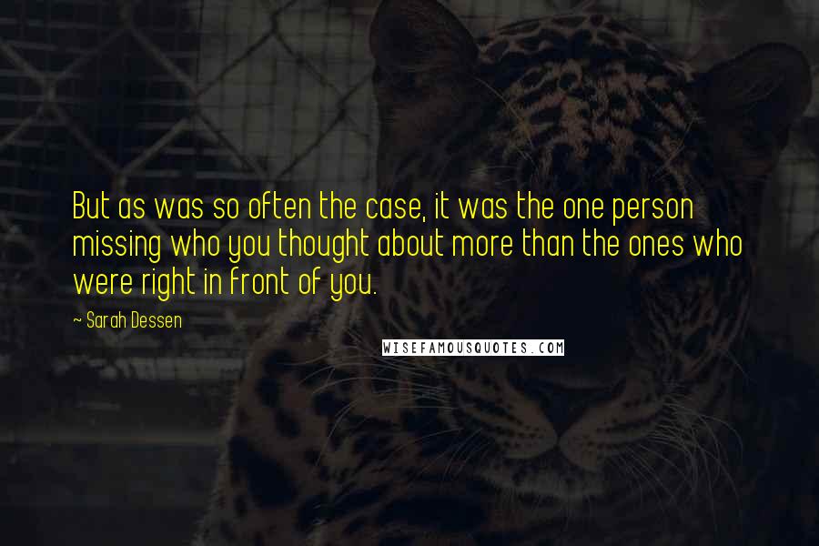 Sarah Dessen Quotes: But as was so often the case, it was the one person missing who you thought about more than the ones who were right in front of you.