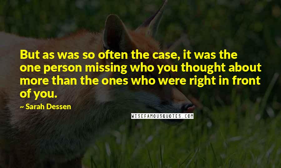 Sarah Dessen Quotes: But as was so often the case, it was the one person missing who you thought about more than the ones who were right in front of you.