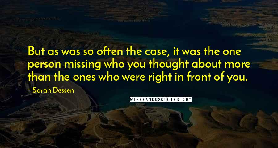 Sarah Dessen Quotes: But as was so often the case, it was the one person missing who you thought about more than the ones who were right in front of you.