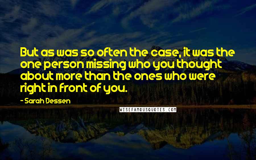 Sarah Dessen Quotes: But as was so often the case, it was the one person missing who you thought about more than the ones who were right in front of you.