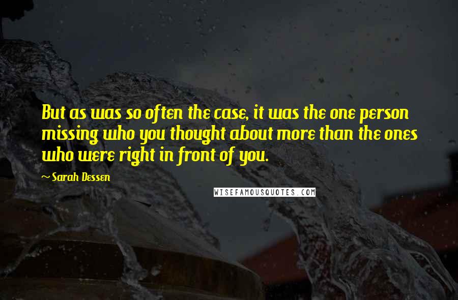 Sarah Dessen Quotes: But as was so often the case, it was the one person missing who you thought about more than the ones who were right in front of you.