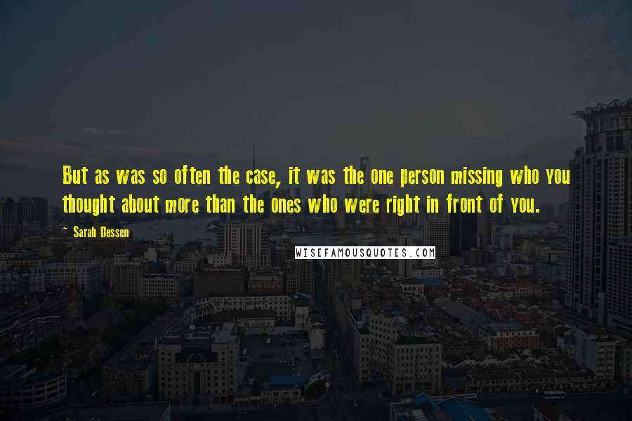 Sarah Dessen Quotes: But as was so often the case, it was the one person missing who you thought about more than the ones who were right in front of you.