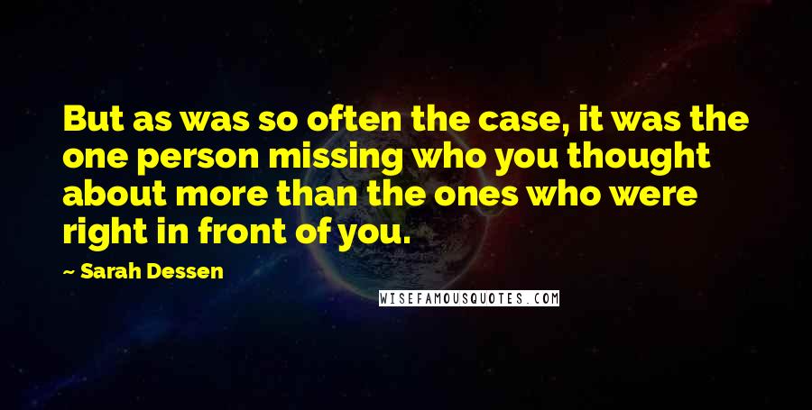 Sarah Dessen Quotes: But as was so often the case, it was the one person missing who you thought about more than the ones who were right in front of you.